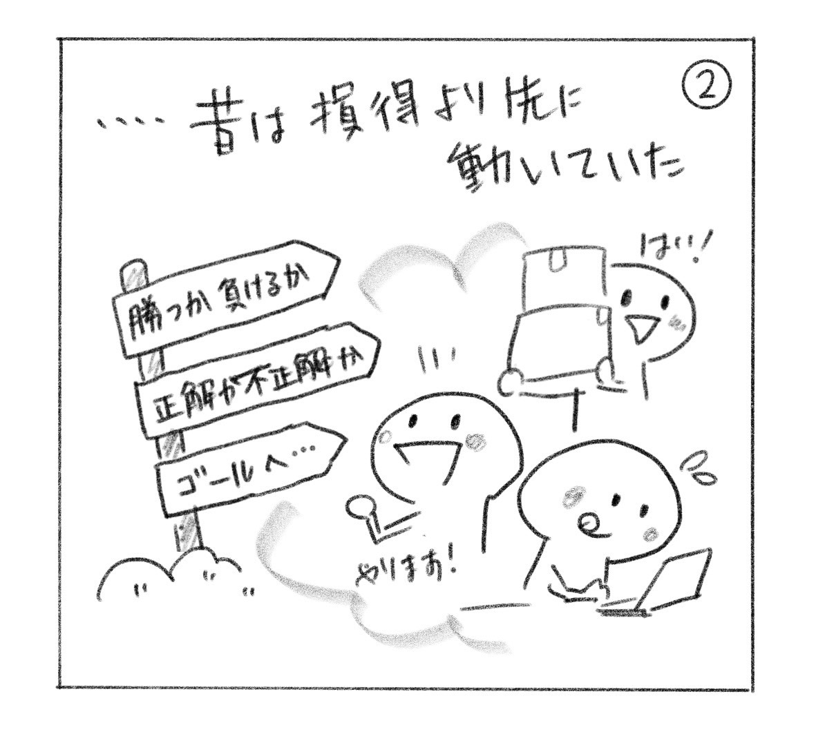 ②「昔は損得より先に動いていた」と振り返る。「勝つか負けるか」「正解か不正解か」「ゴールへ……」の標識と、「やります！」「はい！」と働く姿。