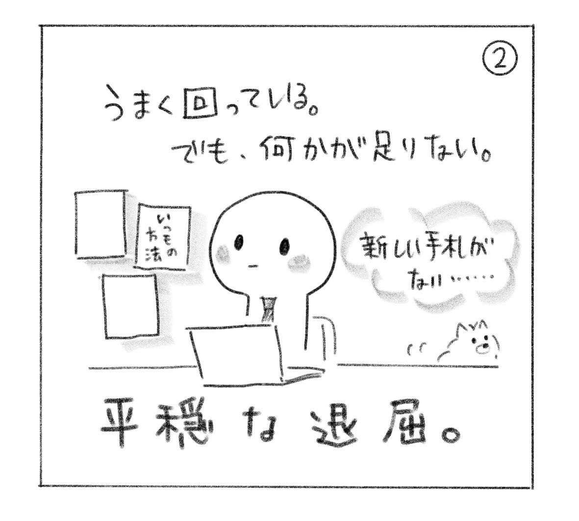 ②「うまく回っている。でも、何かが足りない。」いつもの方法が貼られた職場で、「新しい手札がない……」と考える。「平穏な退屈。」