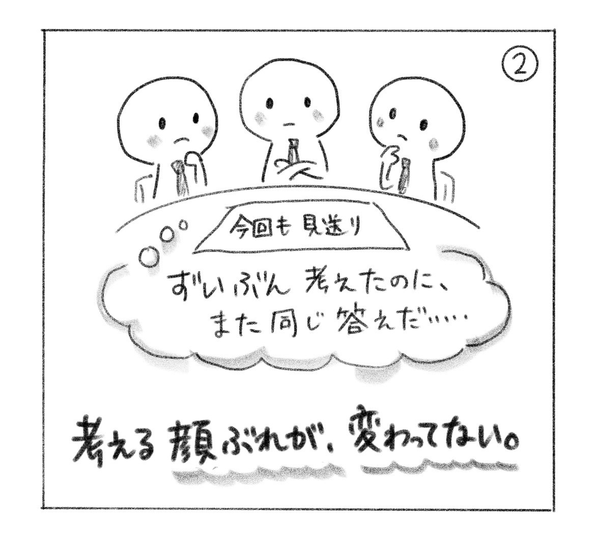 ② 頭の中の会議の結論は「今回も見送り」。「ずいぶん考えたのに、また同じ答えだ……」。「考える顔ぶれが、変わってない。」