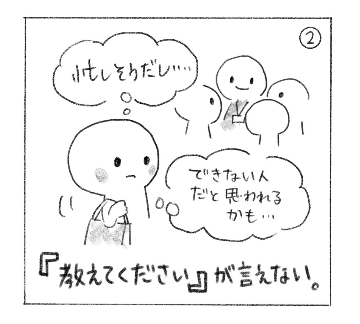 ②「忙しそうだし……」「できない人だと思われるかも……」とためらい、声をかけられない。「『教えてください』が言えない。」