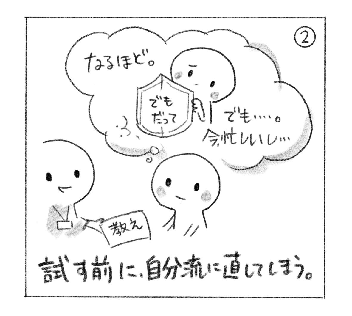 ②「なるほど。でも……今、忙しいし……」と考える頭の中に、「でも・だって」の盾。「試す前に、自分流に直してしまう。」