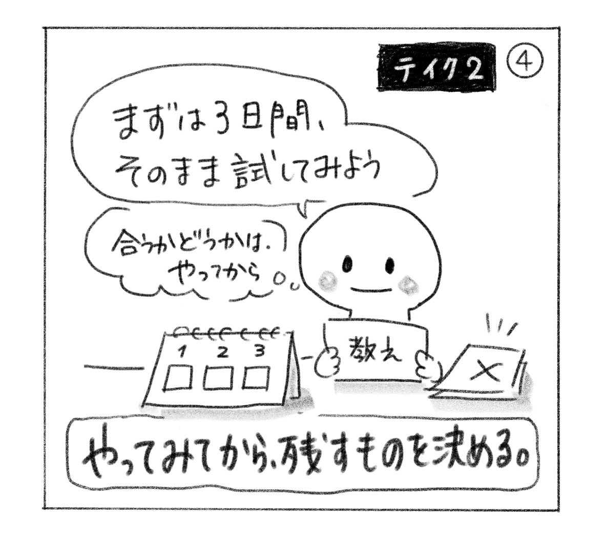 ④ テイク2。「まずは3日間、そのまま試してみよう」「合うかどうかは、やってから。」教えと3日分の予定表を持つ人。「やってみてから、残すものを決める。」