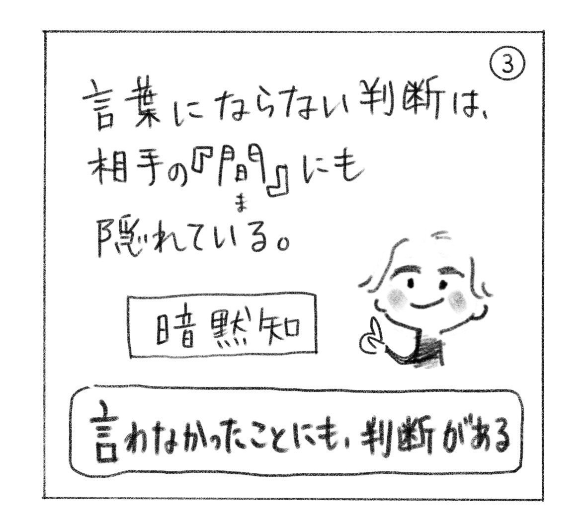 ③ 言葉にならない判断は、相手の「間」にも隠れている。暗黙知。「言わなかったことにも、判断がある」。