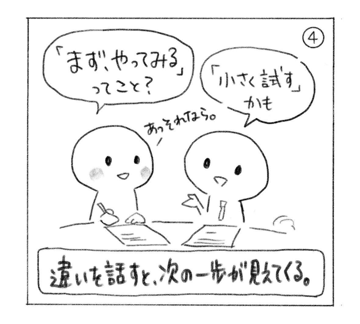 ④「『まず、やってみる』ってこと？」「『小さく試す』かも」「あっ、それなら。」と、二人で資料を見ながら話す。「違いを話すと、次の一歩が見えてくる。」
