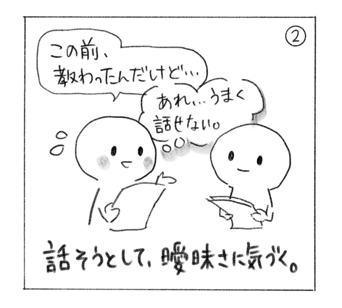 ②「この前、教わったんだけど……」と話し始めて、「あれ……うまく話せない。」と気づく。「話そうとして、曖昧さに気づく。」