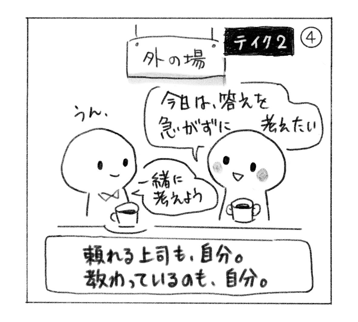 ④ 外の場で「今日は、答えを急がずに考えたい」と話すと、相手は「うん、一緒に考えよう」。「頼れる上司も、自分。教わっているのも、自分。」