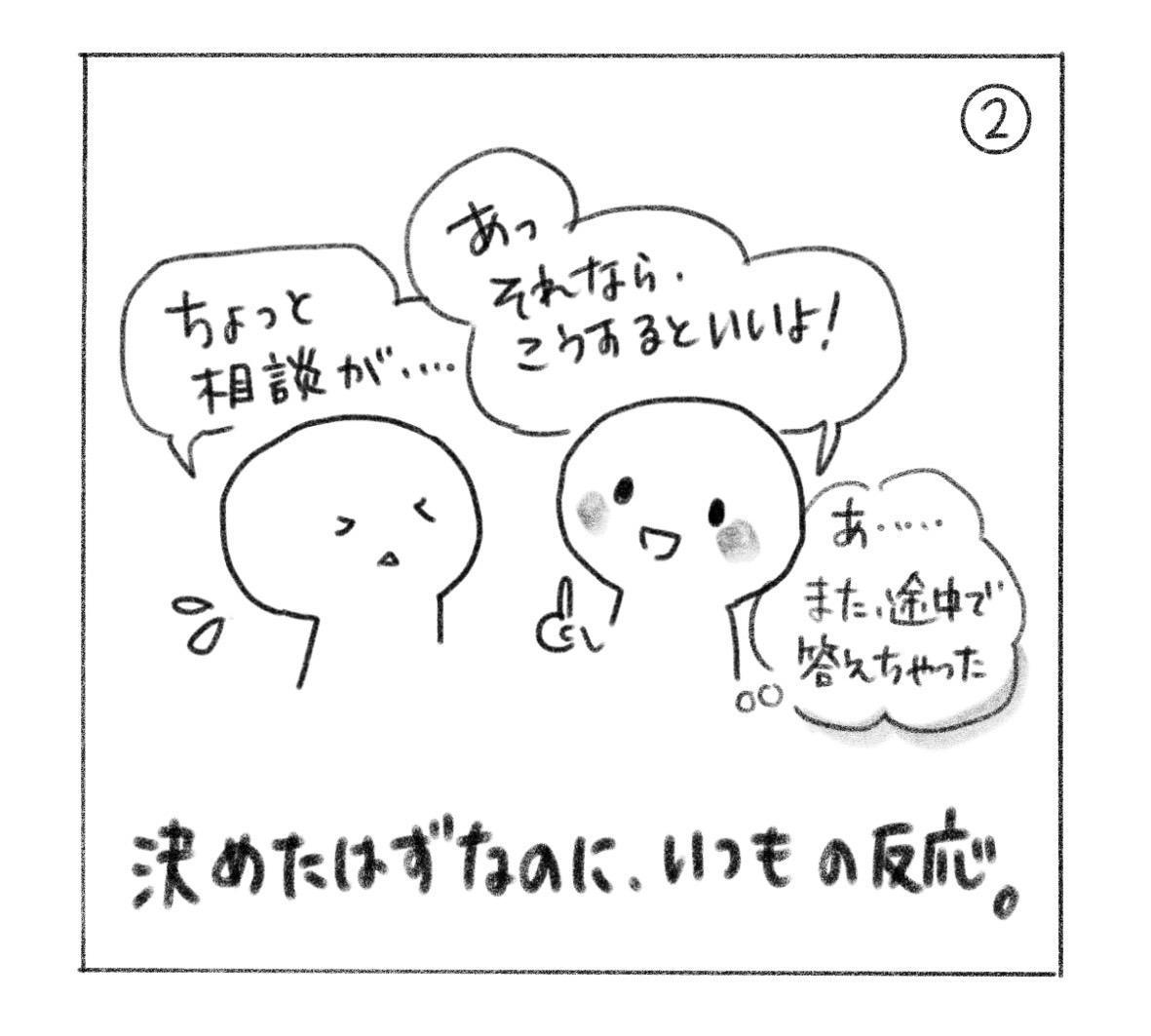 ②「ちょっと相談が……」と話しかけられ、すぐ「あっ、それなら、こうするといいよ！」と答えてしまう。「あ……また、途中で答えちゃった。決めたはずなのに、いつもの反応。」
