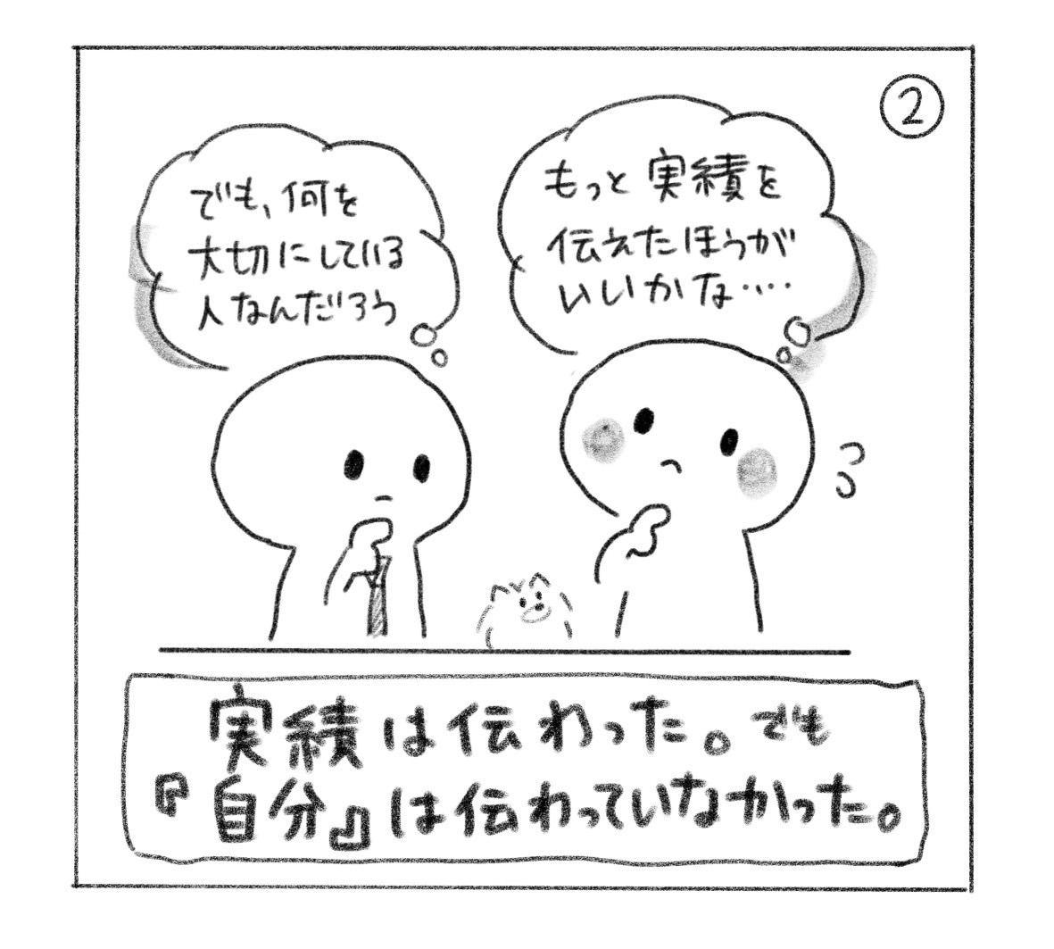 ② 相手は「でも、何を大切にしている人なんだろう」と考え、本人は「もっと実績を伝えたほうがいいかな……」と思う。「実績は伝わった。でも『自分』は伝わっていなかった。」