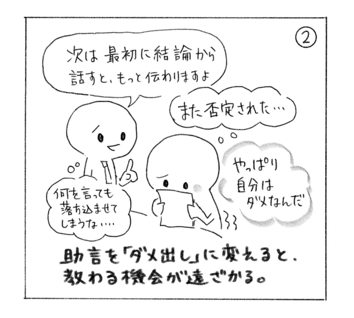 ②「次は最初に結論から話すと、もっと伝わりますよ」と助言されても「また否定された……」「やっぱり自分はダメなんだ」と落ち込む。「助言を『ダメ出し』に変えると、教わる機会が遠ざかる。」